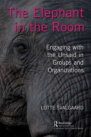 The Elephant in the Room: Engaging with the Unsaid in Groups and Organizations de Lotte Svalgaard