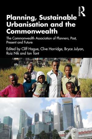 Planning, Sustainable Urbanisation and the Commonwealth: The Commonwealth Association of Planners, Past, Present and Future de Cliff Hague