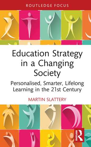 Education Strategy in a Changing Society: Personalised, Smarter, Lifelong Learning in the 21st Century de Martin Slattery