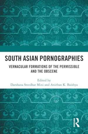 South Asian Pornographies: Vernacular Formations of the Permissible and the Obscene de Darshana Sreedhar Mini