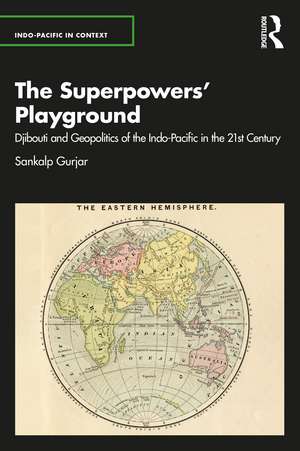 The Superpowers’ Playground: Djibouti and Geopolitics of the Indo-Pacific in the 21st Century de Sankalp Gurjar