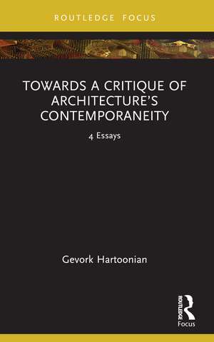 Towards a Critique of Architecture’s Contemporaneity: 4 Essays de Gevork Hartoonian