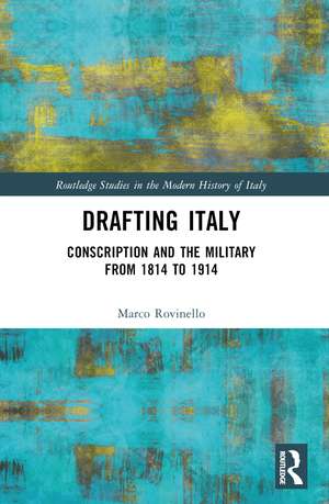 Drafting Italy: Conscription and the Military from 1814 to 1914 de Marco Rovinello