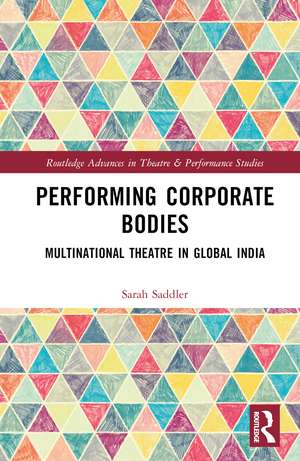 Performing Corporate Bodies: Multinational Theatre in Global India de Sarah Saddler