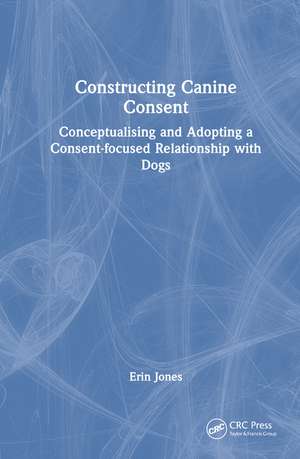 Constructing Canine Consent: Conceptualising and adopting a consent-focused relationship with dogs de Erin Jones