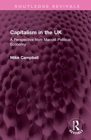 Capitalism in the UK: A Perspective from Marxist Political Economy de Mike Campbell