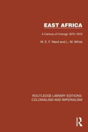 East Africa: A Century of Change 1870–1970 de W.E.F. Ward