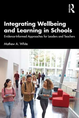 Integrating Wellbeing and Learning in Schools: Evidence-Informed Approaches for Leaders and Teachers de Mathew A. White