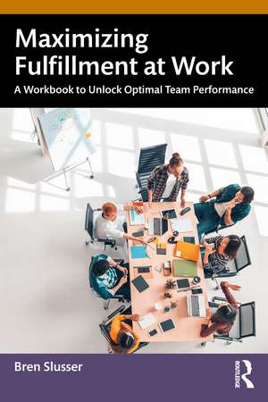 Maximizing Fulfillment at Work: A Workbook to Unlock Optimal Team Performance de Bren Slusser