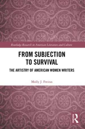 From Subjection to Survival: The Artistry of American Women Writers de Molly J. Freitas