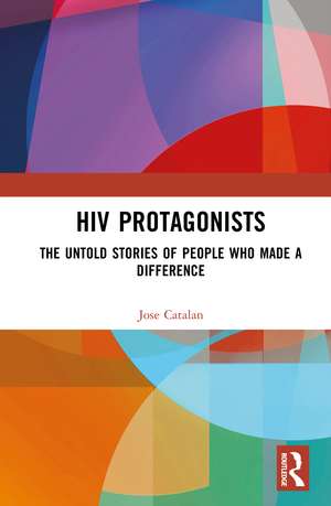 HIV Protagonists: The Untold Stories of People Who Made a Difference de Jose Catalan
