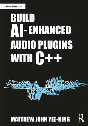 Build AI-Enhanced Audio Plugins with C++ de Matthew John Yee-King