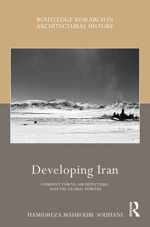 Developing Iran: Company Towns, Architecture, and the Global Powers de Hamidreza Mahboubi Soufiani