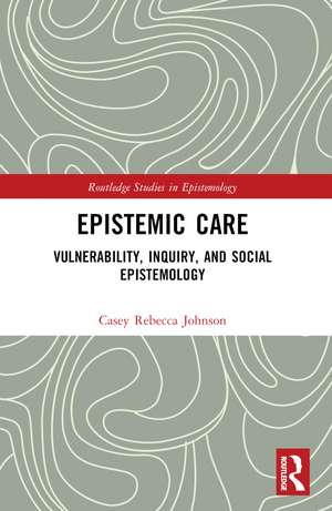 Epistemic Care: Vulnerability, Inquiry, and Social Epistemology de Casey Rebecca Johnson