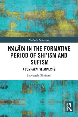 Walāya in the Formative Period of Shi'ism and Sufism: A Comparative Analysis de Shayesteh Ghofrani