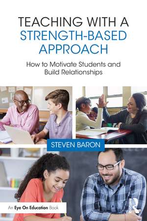 Teaching with a Strength-Based Approach: How to Motivate Students and Build Relationships de Steven Baron