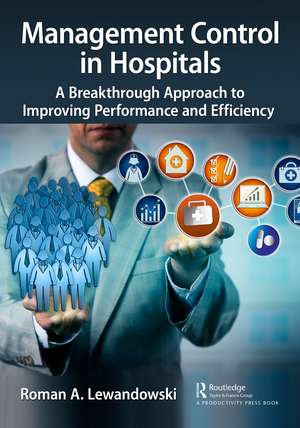 Management Control in Hospitals: A Breakthrough Approach to Improving Performance and Efficiency de Roman A. Lewandowski