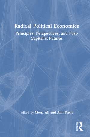 Radical Political Economics: Principles, Perspectives, and Post-Capitalist Futures de Mona Ali