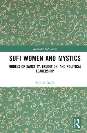 Sufi Women and Mystics: Models of Sanctity, Erudition, and Political Leadership de Minlib Dallh