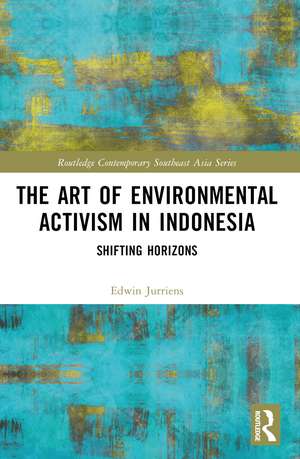 The Art of Environmental Activism in Indonesia: Shifting Horizons de Edwin Jurriëns