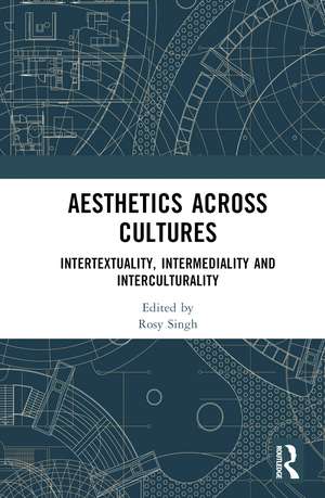 Aesthetics across Cultures: Intertextuality, Intermediality and Interculturality de Rosy Singh