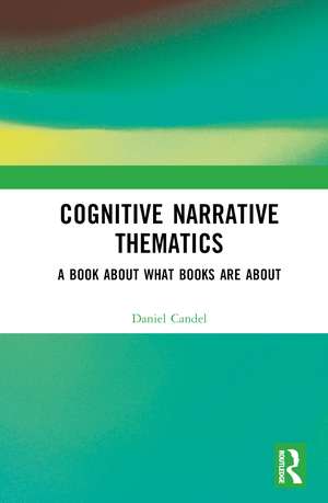 Cognitive Narrative Thematics: A Book About What Books Are About de Daniel Candel