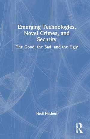 Emerging Technologies, Novel Crimes, and Security: The Good, the Bad, and the Ugly de Hedi Nasheri