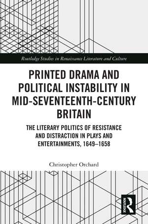 Printed Drama and Political Instability in Mid-Seventeenth-Century Britain: The Literary Politics of Resistance and Distraction in Plays and Entertainments, 1649–1658 de Christopher Orchard