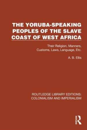 The Yoruba-Speaking Peoples of the Slave Coast of West Africa: Their Religion, Manners, Customs, Laws, Language, Etc de A.B. Ellis