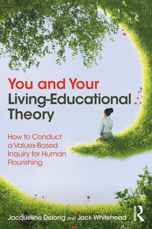 You and Your Living-Educational Theory: How to Conduct a Values-Based Inquiry for Human Flourishing de Jacqueline Delong