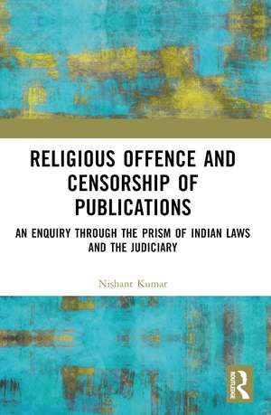 Religious Offence and Censorship of Publications: An Enquiry through the Prism of Indian Laws and the Judiciary de Nishant Kumar