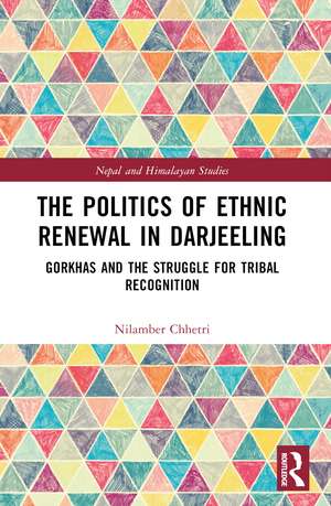 The Politics of Ethnic Renewal in Darjeeling: Gorkhas and the Struggle for Tribal Recognition de Nilamber Chhetri