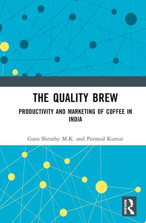 The Quality Brew: Productivity and Marketing of Coffee in India de Gana Shruthy M.K.