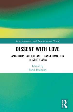 Dissent with Love: Ambiguity, Affect and Transformation in South Asia de Parul Bhandari