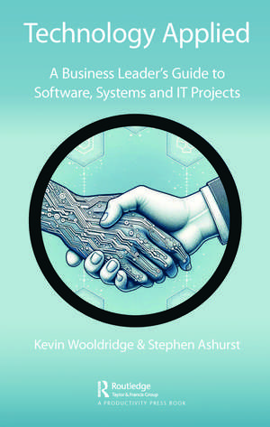 Technology Applied: A Business Leader's Guide to Software, Systems and IT Projects de Kevin Wooldridge