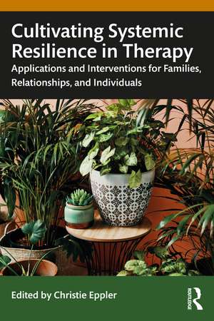 Cultivating Systemic Resilience in Therapy: Applications and Interventions for Families, Relationships, and Individuals de Christie Eppler