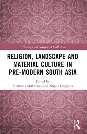 Religion, Landscape and Material Culture in Pre-modern South Asia de Tilottama Mukherjee