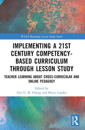 Implementing a 21st Century Competency-Based Curriculum Through Lesson Study: Teacher Learning About Cross-Curricular and Online Pedagogy de Eric C.K. Cheng