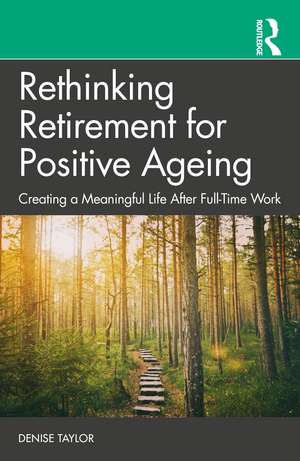 Rethinking Retirement for Positive Ageing: Creating a Meaningful Life After Full-Time Work de Denise Taylor