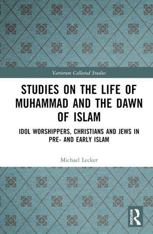 Studies on the Life of Muhammad and the Dawn of Islam: Idol Worshippers, Christians and Jews in Pre- and Early Islam de Michael Lecker