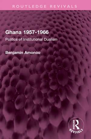Ghana 1957-1966: Politics of Institutional Dualism de Benjamin Amonoo