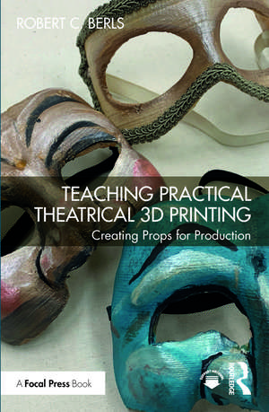 Teaching Practical Theatrical 3D Printing: Creating Props for Production de Robert C. Berls