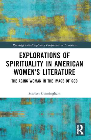 Explorations of Spirituality in American Women's Literature: The Aging Woman in the Image of God de Scarlett Cunningham