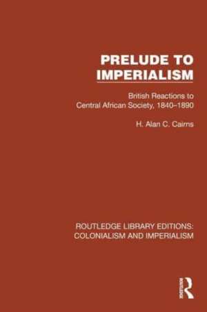 Prelude to Imperialism: British Reactions to Central African Society, 1840–1890 de H. Alan C. Cairns