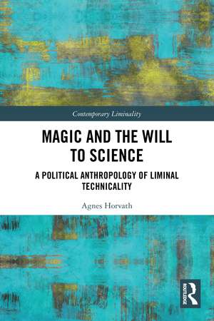 Magic and the Will to Science: A Political Anthropology of Liminal Technicality de Agnes Horvath