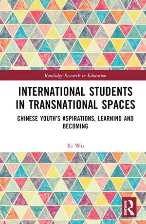 International Students in Transnational Spaces: Chinese Youth’s Aspirations, Learning and Becoming de Xi Wu