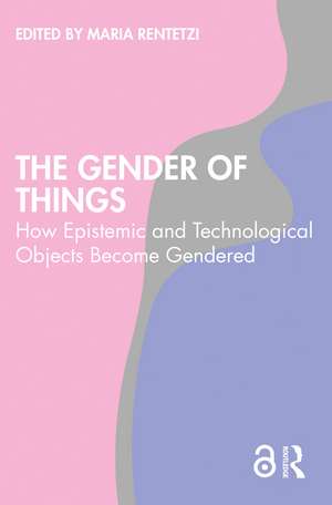 The Gender of Things: How Epistemic and Technological Objects Become Gendered de Maria Rentetzi