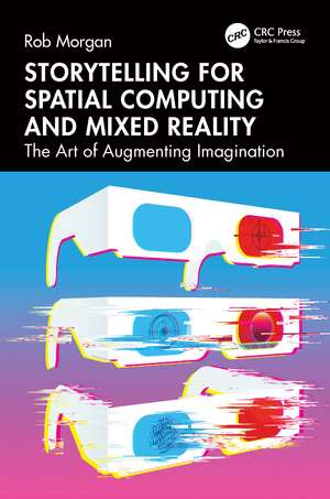 Storytelling for Spatial Computing and Mixed Reality: The Art of Augmenting Imagination de Rob Morgan