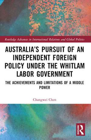 Australia's Pursuit of an Independent Foreign Policy under the Whitlam Labor Government de Changwei Chen