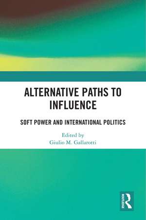Alternative Paths to Influence: Soft Power and International Politics de Giulio M. Gallarotti